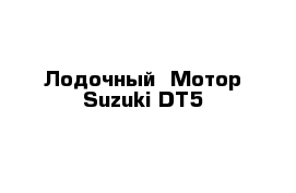  Лодочный  Мотор Suzuki DT5
